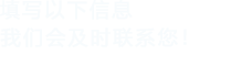 填寫以下信息，我們會及時時間聯系您！